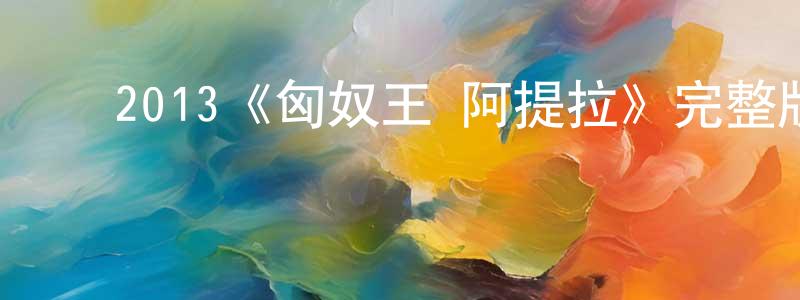 ﻿曾腊香发布﻿2013《匈奴王·阿提拉》完整版电影/在线观看/百度云-美剧天堂